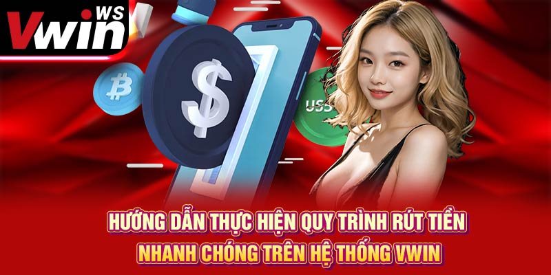 Hướng dẫn thực hiện quy trình rút tiền nhanh chóng trên hệ thống Vwin