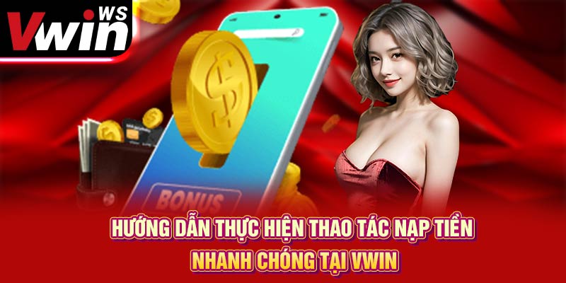 Hướng dẫn thực hiện thao tác nạp tiền nhanh chóng tại Vwin